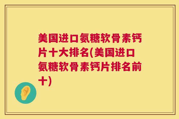 美国进口氨糖软骨素钙片十大排名(美国进口氨糖软骨素钙片排名前十)