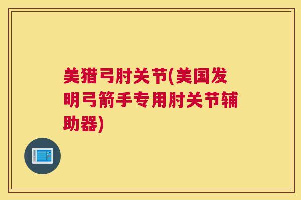 美猎弓肘关节(美国发明弓箭手专用肘关节辅助器) 美猎弓肘关节(美国发明弓箭手专用肘关节辅助器)