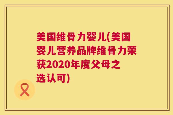 美国维骨力婴儿(美国婴儿营养品牌维骨力荣获2020年度父母之选认可)