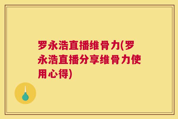 罗永浩直播维骨力(罗永浩直播分享维骨力使用心得)
