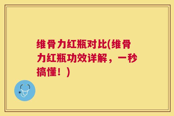 维骨力红瓶对比(维骨力红瓶功效详解，一秒搞懂！)