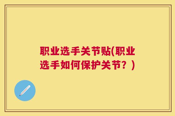 职业选手关节贴(职业选手如何保护关节?) 职业选手关节贴(职业选手如何保护关节?)