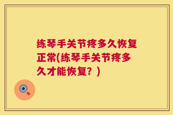 练琴手关节疼多久恢复正常(练琴手关节疼多久才能恢复?)