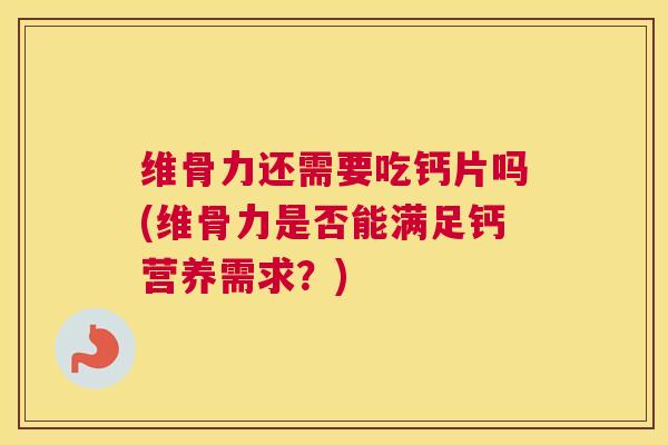 维骨力还需要吃钙片吗(维骨力是否能满足钙营养需求？)