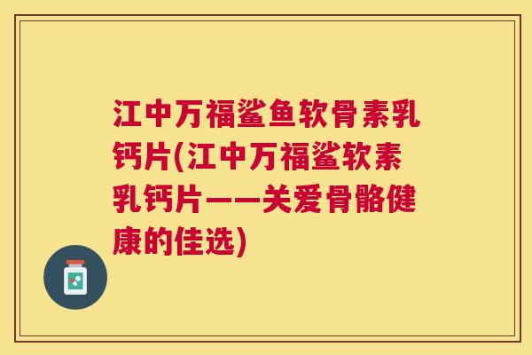 江中万福鲨鱼软骨素乳钙片(江中万福鲨软素乳钙片——关爱骨骼健康的佳选)