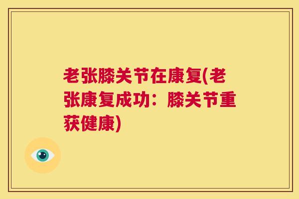 老张膝关节在康复(老张康复成功:膝关节重获健康) 老张膝关节在康复(老张康复成功:膝关节重获健康)