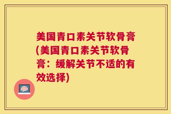 美国青口素关节软骨膏(美国青口素关节软骨膏：缓解关节不适的有效选择)
