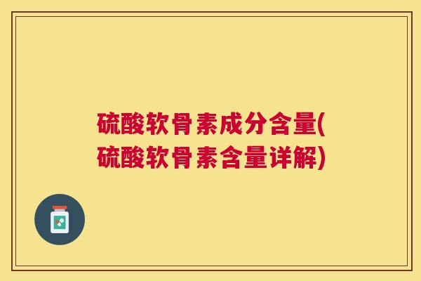硫酸软骨素成分含量(硫酸软骨素含量详解)