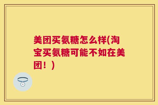 美团买氨糖怎么样(淘宝买氨糖可能不如在美团！)