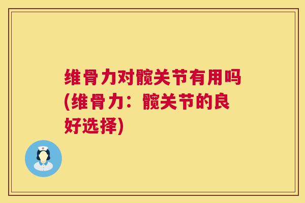 维骨力对髋关节有用吗(维骨力：髋关节的良好选择)