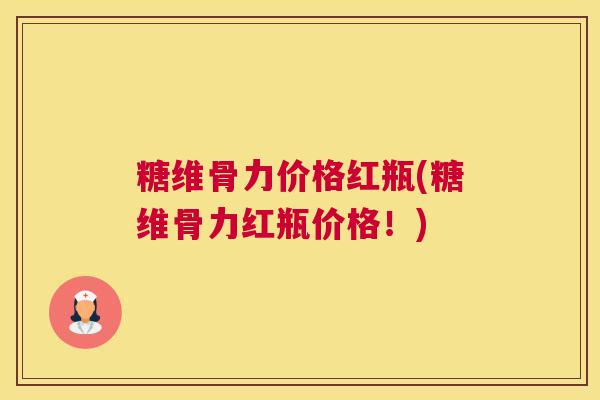 糖维骨力价格红瓶(糖维骨力红瓶价格!)