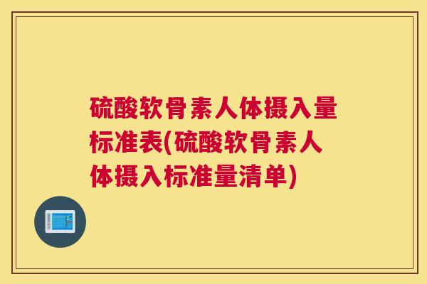 硫酸软骨素人体摄入量标准表(硫酸软骨素人体摄入标准量清单) 硫酸软骨素人体摄入量标准表(硫酸软骨素人体摄入标准量清单)