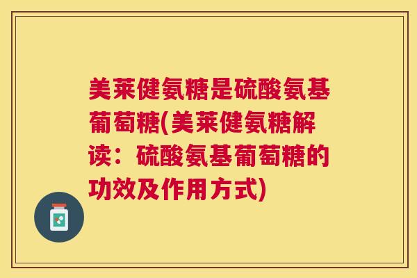 美莱健氨糖是硫酸氨基葡萄糖(美莱健氨糖解读:硫酸氨基葡萄糖的功效及作用方式)