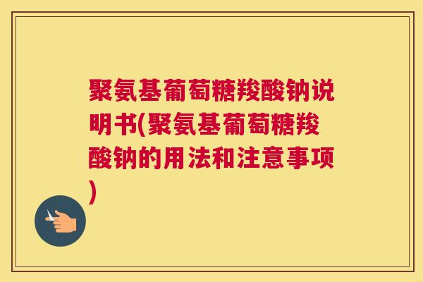 聚氨基葡萄糖羧酸钠说明书(聚氨基葡萄糖羧酸钠的用法和注意事项)