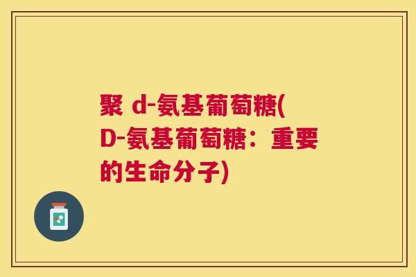 聚 d-氨基葡萄糖(D-氨基葡萄糖:重要的生命分子)