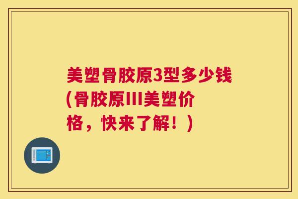 美塑骨胶原3型多少钱(骨胶原III美塑价格,快来了解!)