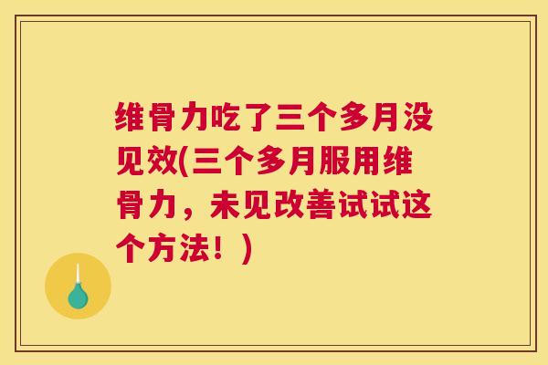 维骨力吃了三个多月没见效(三个多月服用维骨力,未见改善试试这个方法!)