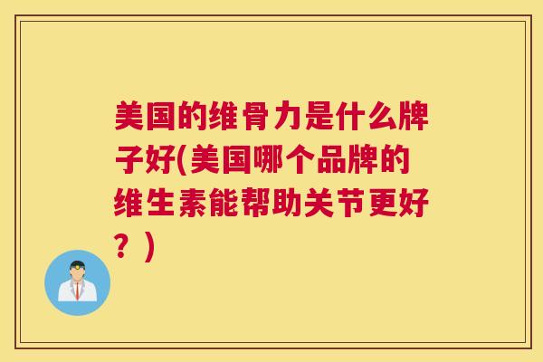 美国的维骨力是什么牌子好(美国哪个品牌的维生素能帮助关节更好？)