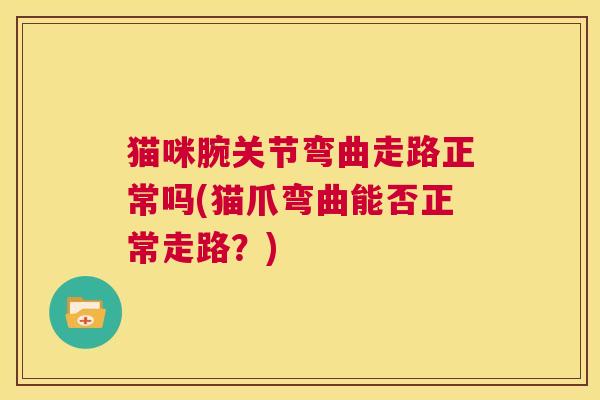 猫咪腕关节弯曲走路正常吗(猫爪弯曲能否正常走路?)