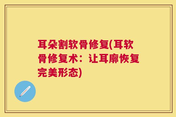 耳朵割软骨修复(耳软骨修复术：让耳廓恢复完美形态)