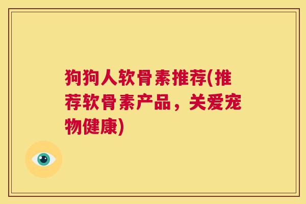 狗狗人软骨素推荐(推荐软骨素产品,关爱宠物健康)