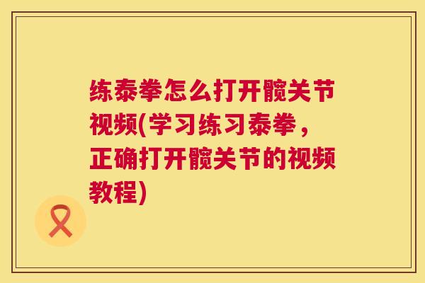 练泰拳怎么打开髋关节视频(学习练习泰拳,正确打开髋关节的视频教程)