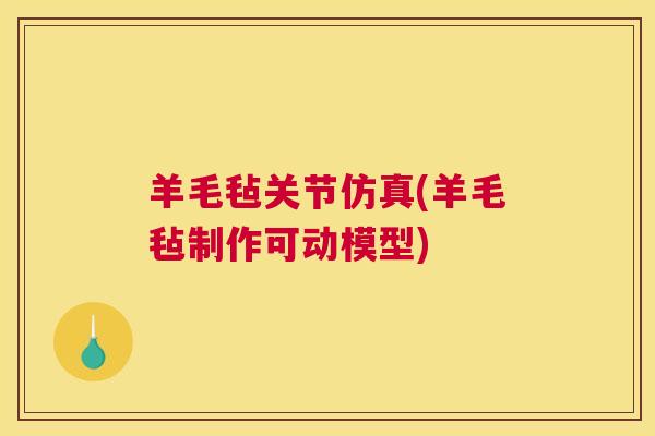 羊毛毡关节仿真(羊毛毡制作可动模型) 羊毛毡关节仿真(羊毛毡制作可动模型)