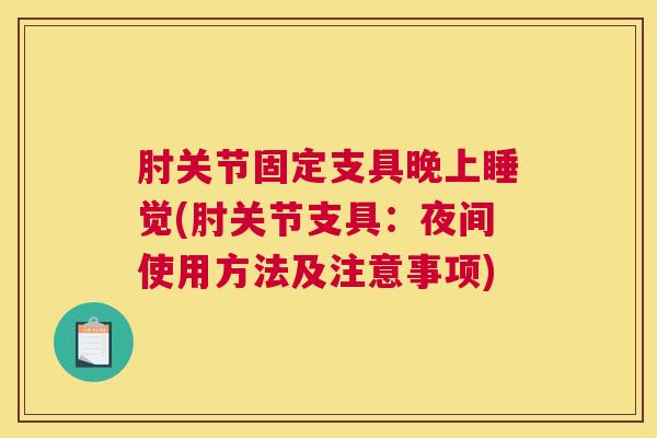 肘关节固定支具晚上睡觉(肘关节支具:夜间使用方法及注意事项) 肘关节固定支具晚上睡觉(肘关节支具:夜间使用方法及注意事项)