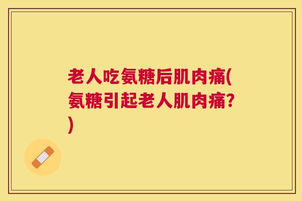 老人吃氨糖后肌肉痛(氨糖引起老人肌肉痛?) 老人吃氨糖后肌肉痛(氨糖引起老人肌肉痛?)