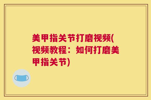 美甲指关节打磨视频(视频教程:如何打磨美甲指关节) 美甲指关节打磨视频(视频教程:如何打磨美甲指关节)