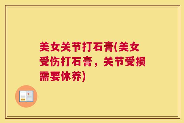 美女关节打石膏(美女受伤打石膏,关节受损需要休养)