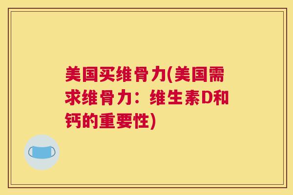 美国买维骨力(美国需求维骨力:维生素D和钙的重要性)