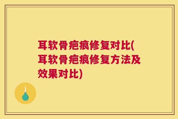 耳软骨疤痕修复对比(耳软骨疤痕修复方法及效果对比)