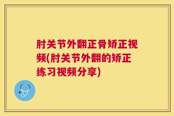 肘关节外翻正骨矫正视频(肘关节外翻的矫正练习视频分享)