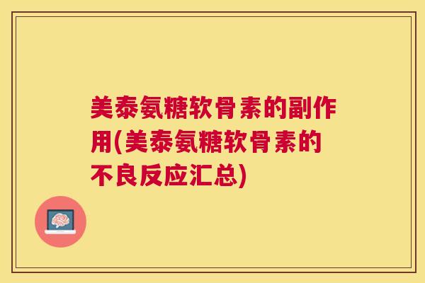 美泰氨糖软骨素的副作用(美泰氨糖软骨素的不良反应汇总)