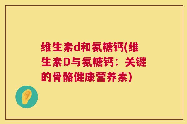 维生素d和氨糖钙(维生素D与氨糖钙:关键的骨骼健康营养素)