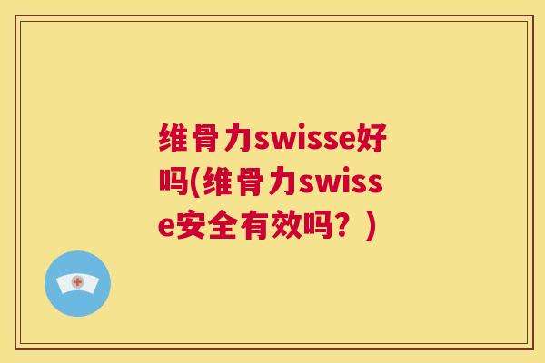 维骨力swisse好吗(维骨力swisse安全有效吗？)