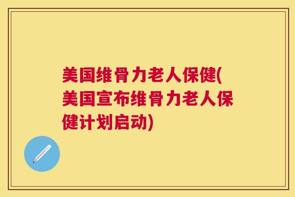 美国维骨力老人保健(美国宣布维骨力老人保健计划启动)