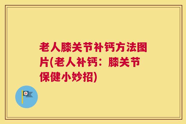 老人膝关节补钙方法图片(老人补钙:膝关节保健小妙招)