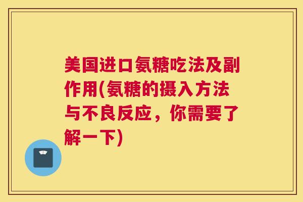 美国进口氨糖吃法及副作用(氨糖的摄入方法与不良反应,你需要了解一下)