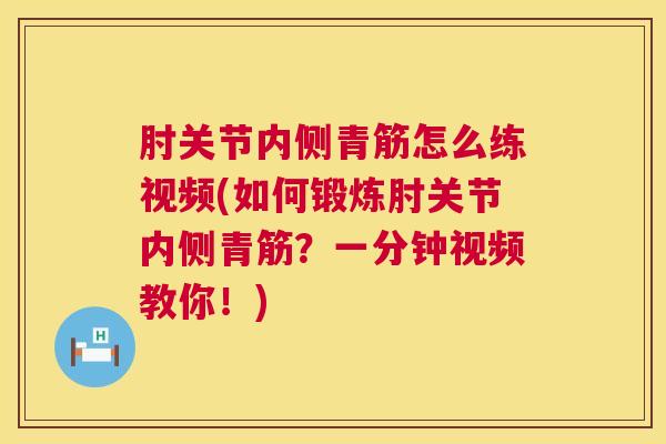 肘关节内侧青筋怎么练视频(如何锻炼肘关节内侧青筋?一分钟视频教你!)