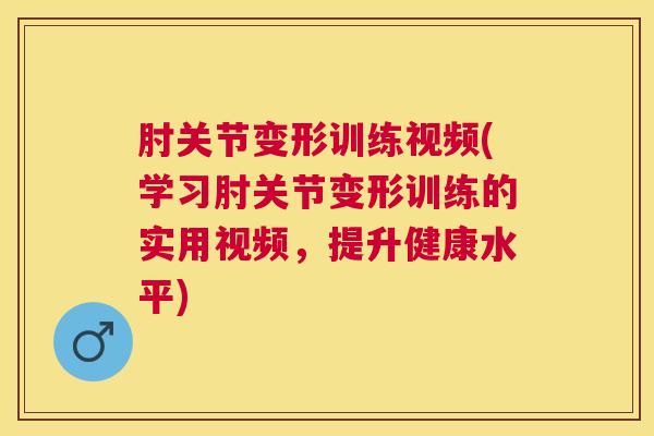 肘关节变形训练视频(学习肘关节变形训练的实用视频,提升健康水平) 肘关节变形训练视频(学习肘关节变形训练的实用视频,提升健康水平)
