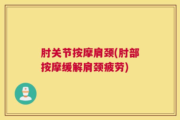 肘关节按摩肩颈(肘部按摩缓解肩颈疲劳) 肘关节按摩肩颈(肘部按摩缓解肩颈疲劳)