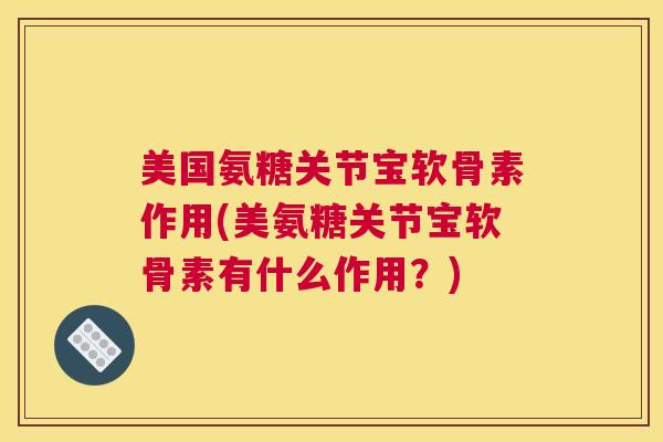 美国氨糖关节宝软骨素作用(美氨糖关节宝软骨素有什么作用?)