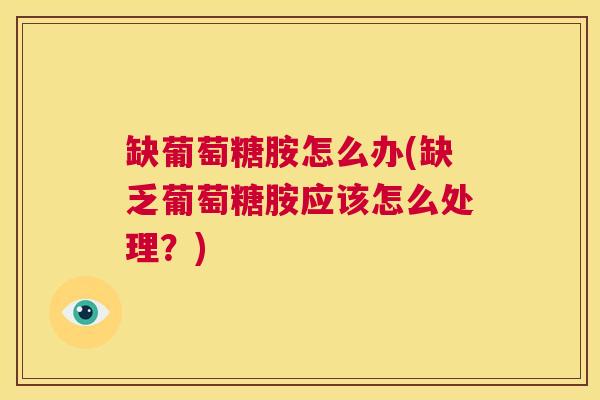 缺葡萄糖胺怎么办(缺乏葡萄糖胺应该怎么处理？)