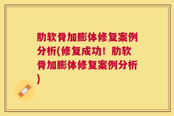 肋软骨加膨体修复案例分析(修复成功！肋软骨加膨体修复案例分析)