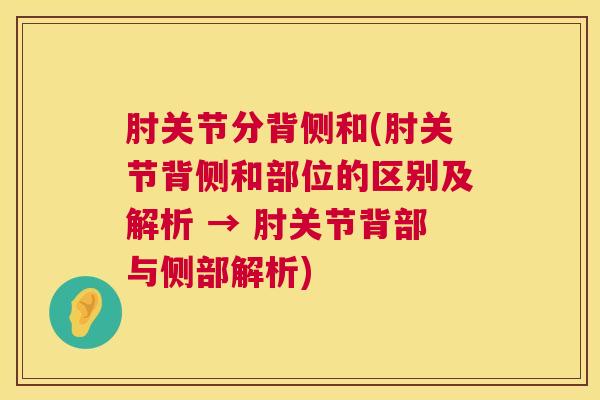肘关节分背侧和(肘关节背侧和部位的区别及解析 → 肘关节背部与侧部解析)