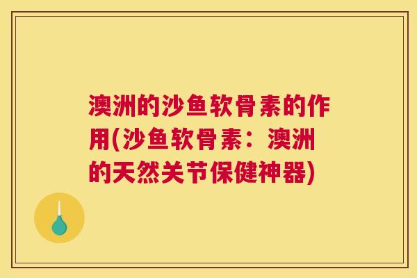 澳洲的沙鱼软骨素的作用(沙鱼软骨素：澳洲的天然关节保健神器)