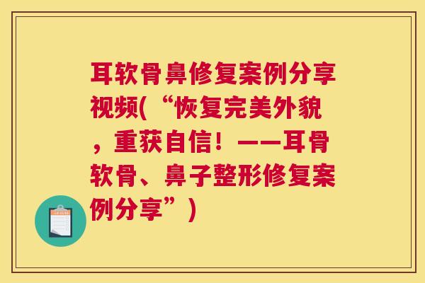 耳软骨鼻修复案例分享视频(“恢复完美外貌,重获自信!——耳骨软骨、鼻子整形修复案例分享”) 耳软骨鼻修复案例分享视频(“恢复完美外貌,重获自信!——耳骨软骨、鼻子整形修复案例分享”)