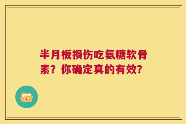 半月板损伤吃氨糖软骨素?你确定真的有效?